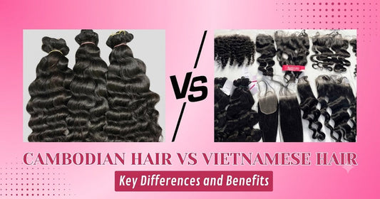 Cambodian Hair vs Vietnamese Hair: Which Human Hair Is Better for Wigs and Extensions?